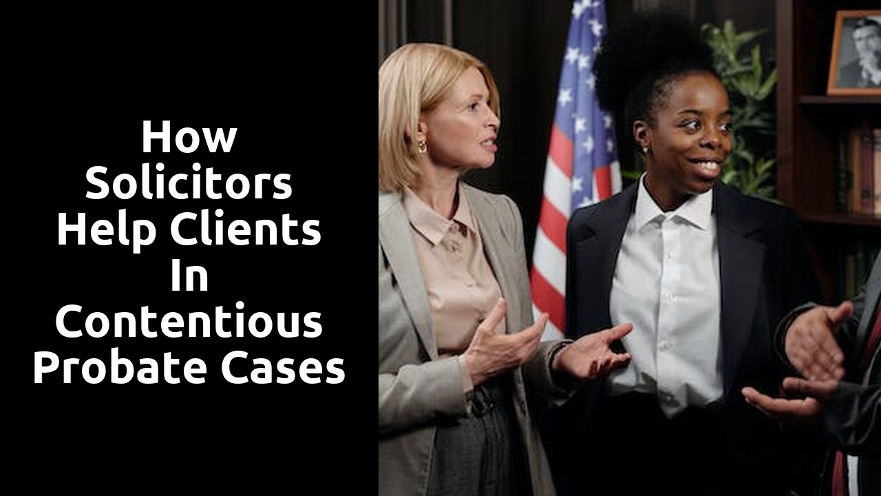 How Solicitors Help Clients in Contentious Probate Cases