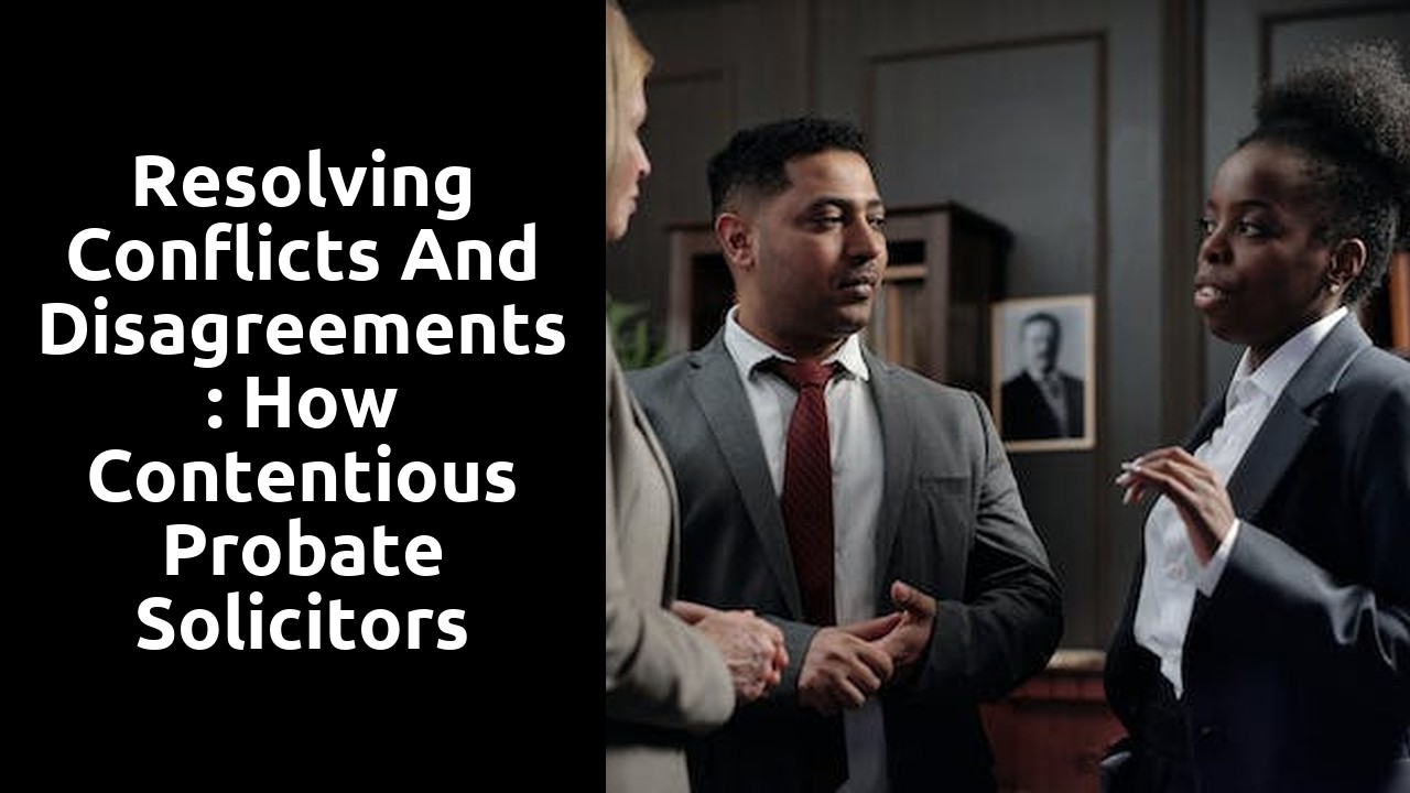 Resolving Conflicts and Disagreements: How Contentious Probate Solicitors Help