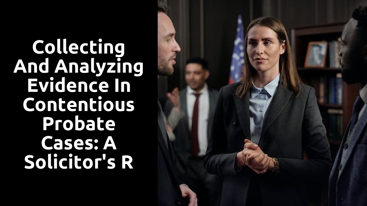 Collecting and Analyzing Evidence in Contentious Probate Cases: A Solicitor's Responsibility