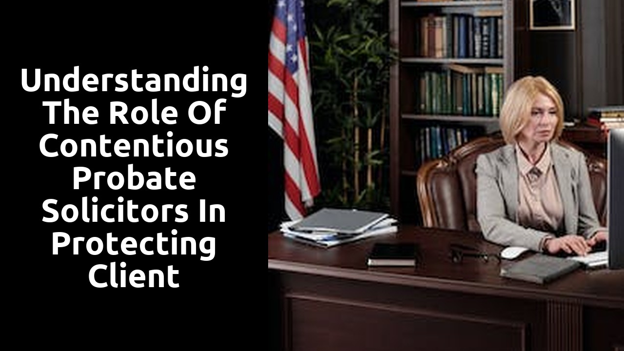 Understanding the Role of Contentious Probate Solicitors in Protecting Client Interests