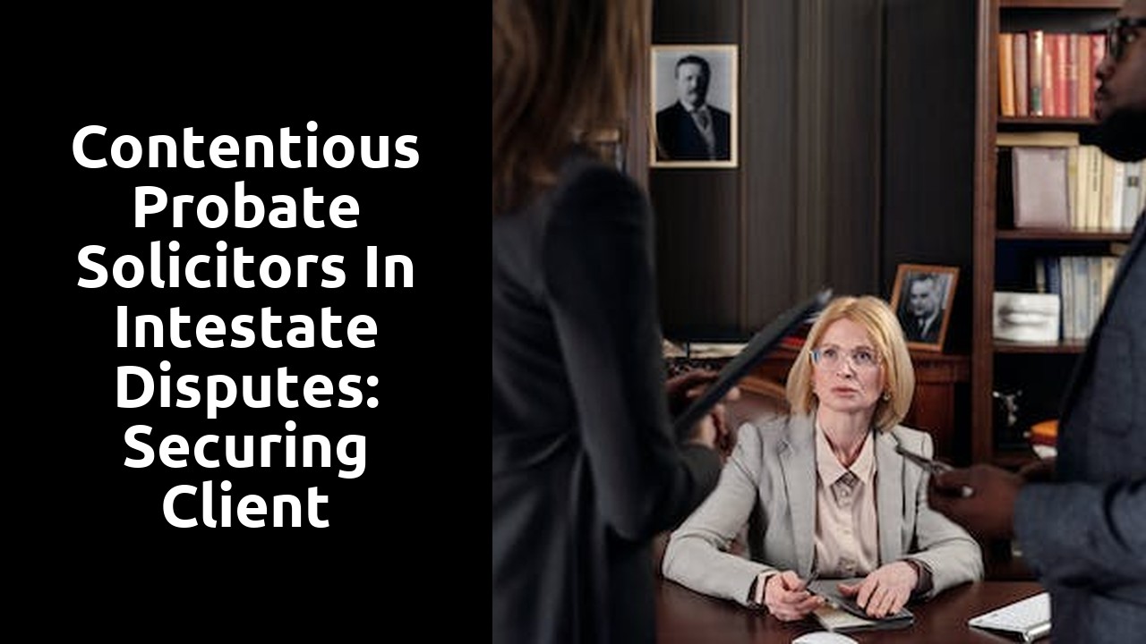 Contentious Probate Solicitors in Intestate Disputes: Securing Client Interests