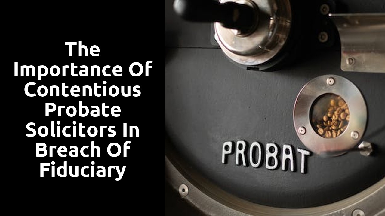 The Importance of Contentious Probate Solicitors in Breach of Fiduciary Duty Claims