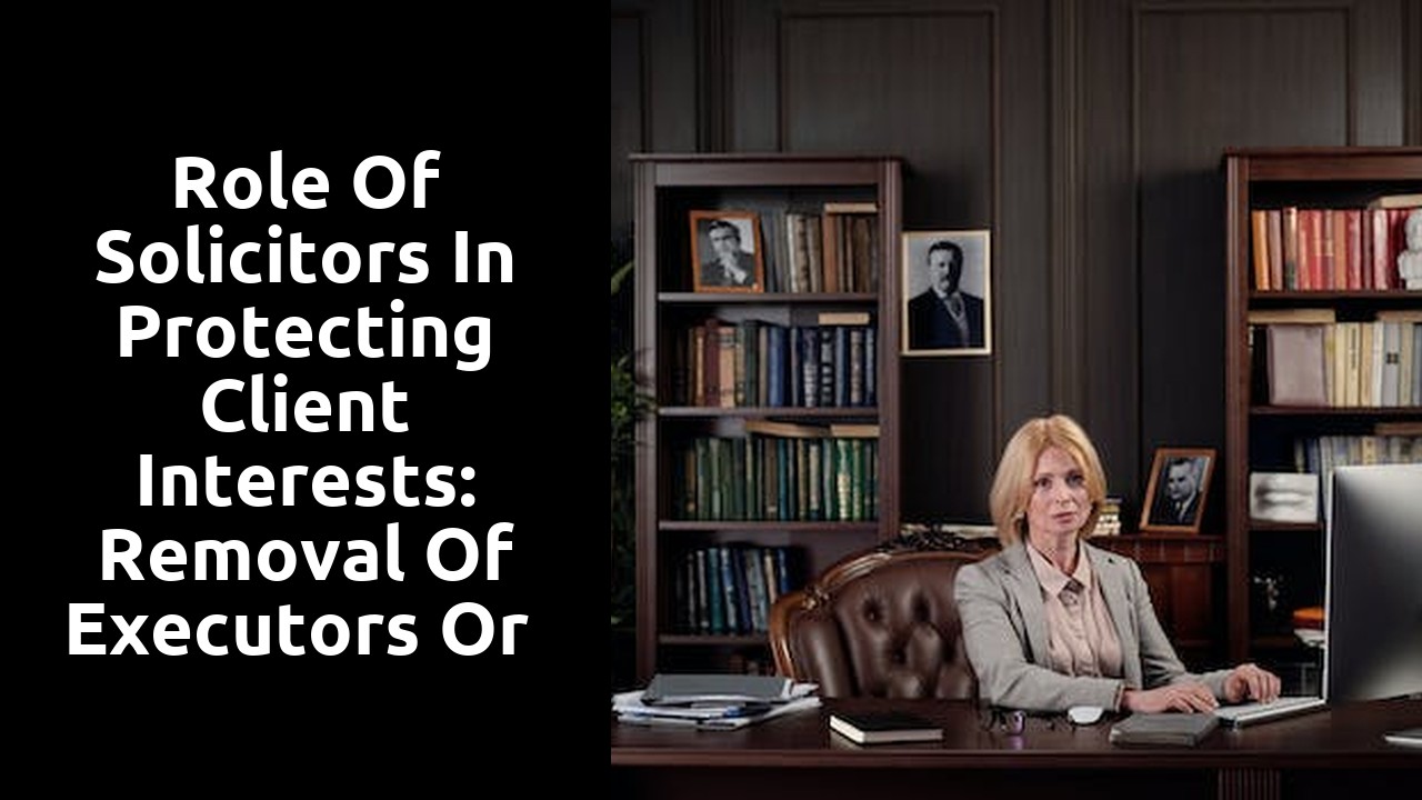 Role of Solicitors in Protecting Client Interests: Removal of Executors or Administrators