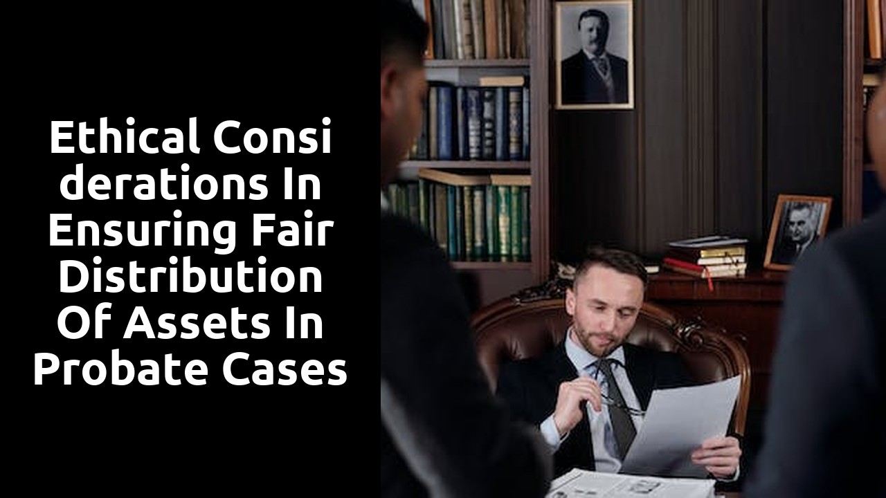 Ethical Considerations in Ensuring Fair Distribution of Assets in Probate Cases