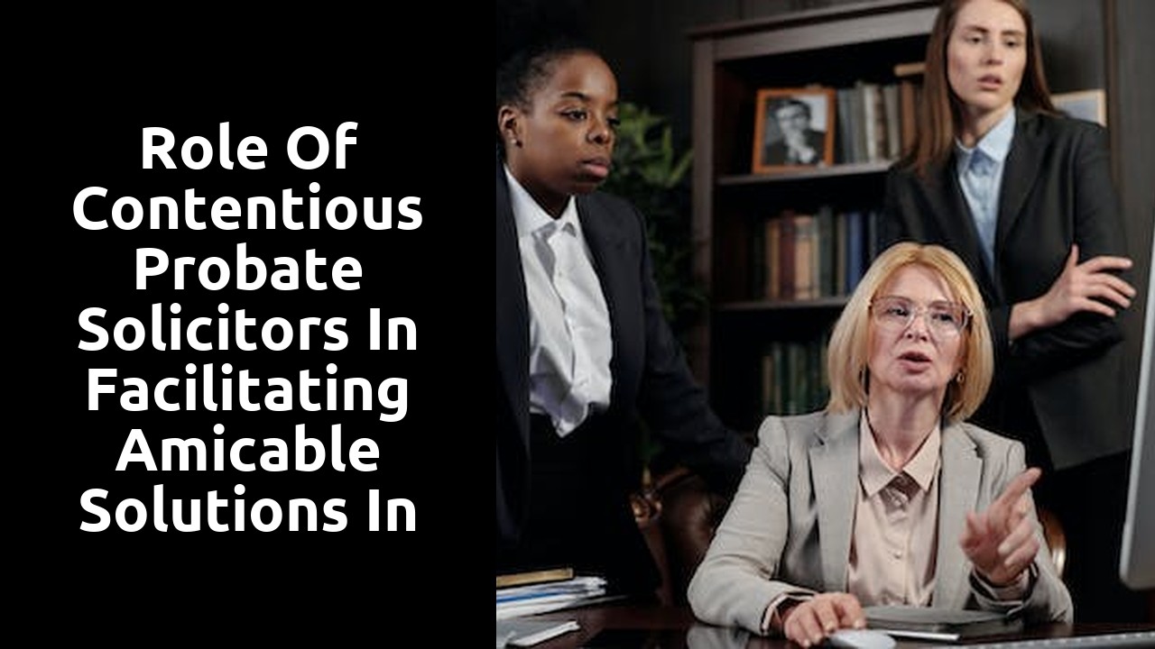 Role of Contentious Probate Solicitors in Facilitating Amicable Solutions in Probate Disputes