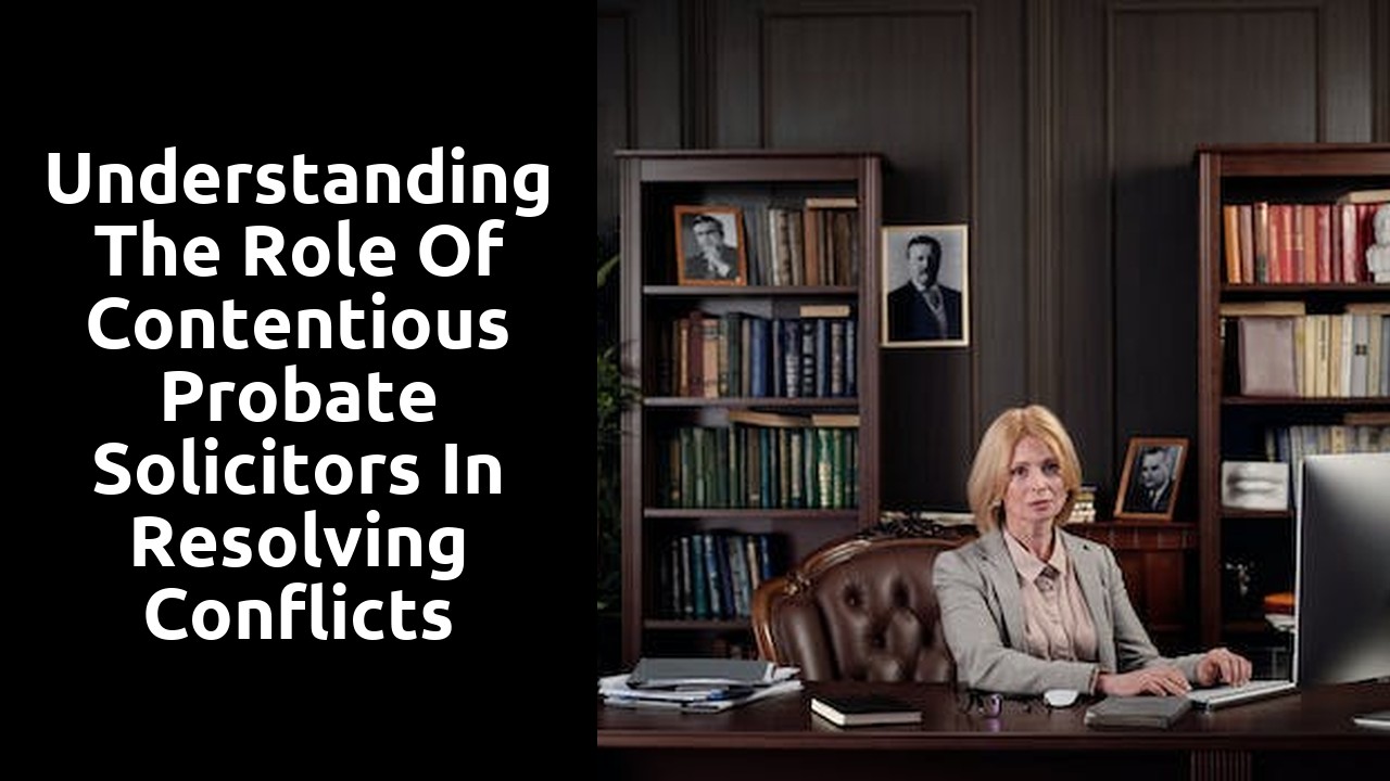 Understanding the Role of Contentious Probate Solicitors in Resolving Conflicts between Beneficiaries