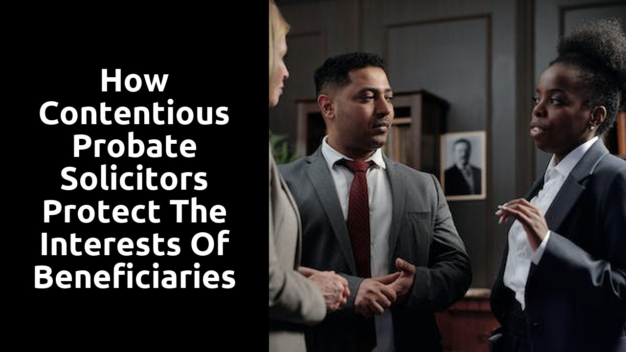 How Contentious Probate Solicitors Protect the Interests of Beneficiaries during Probate Disputes