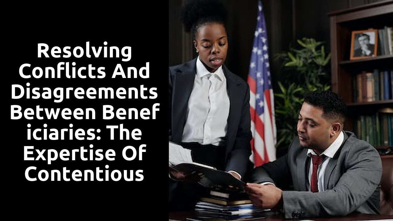 Resolving Conflicts and Disagreements between Beneficiaries: The Expertise of Contentious Probate Solicitors