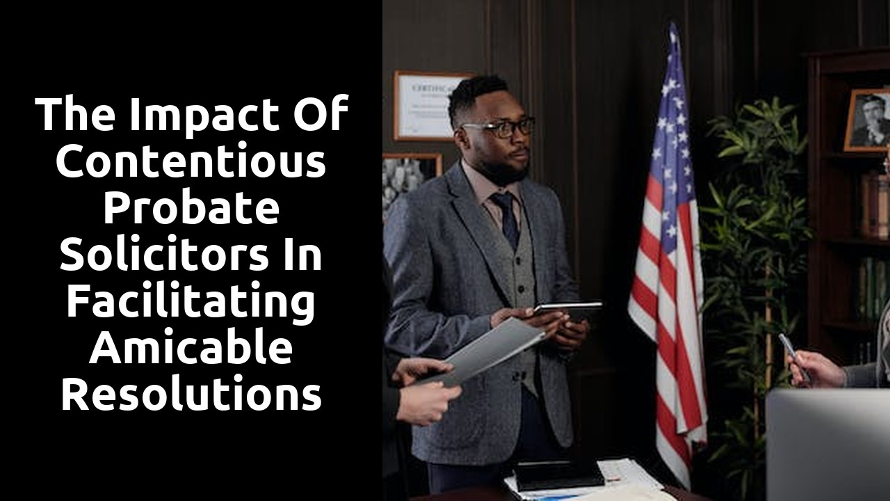 The Impact of Contentious Probate Solicitors in Facilitating Amicable Resolutions between Beneficiaries