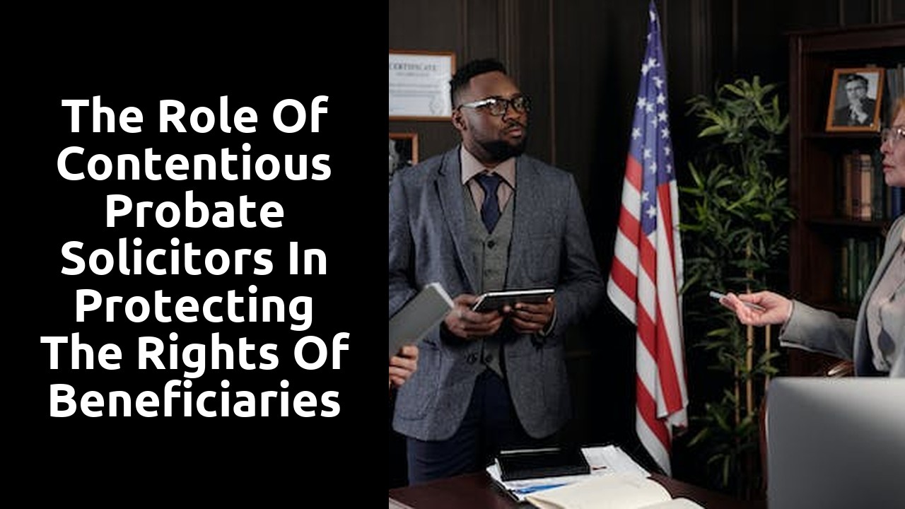 The Role of Contentious Probate Solicitors in Protecting the Rights of Beneficiaries