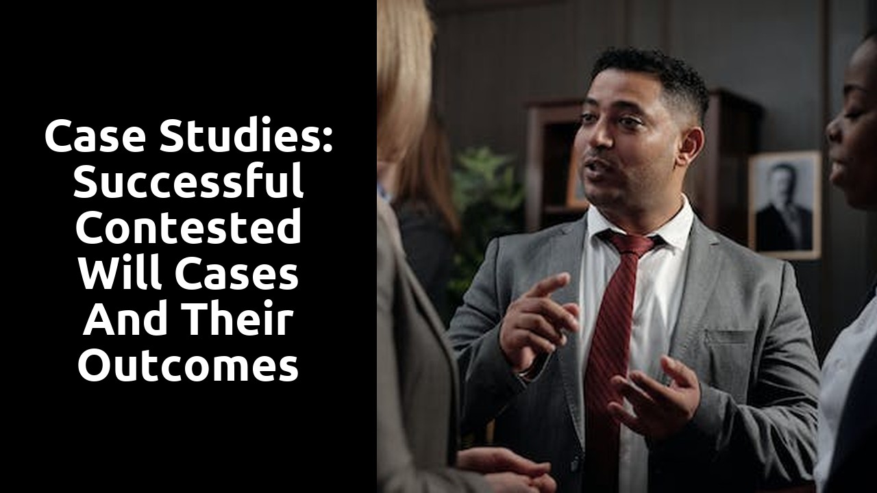 Case Studies: Successful Contested Will Cases and their Outcomes