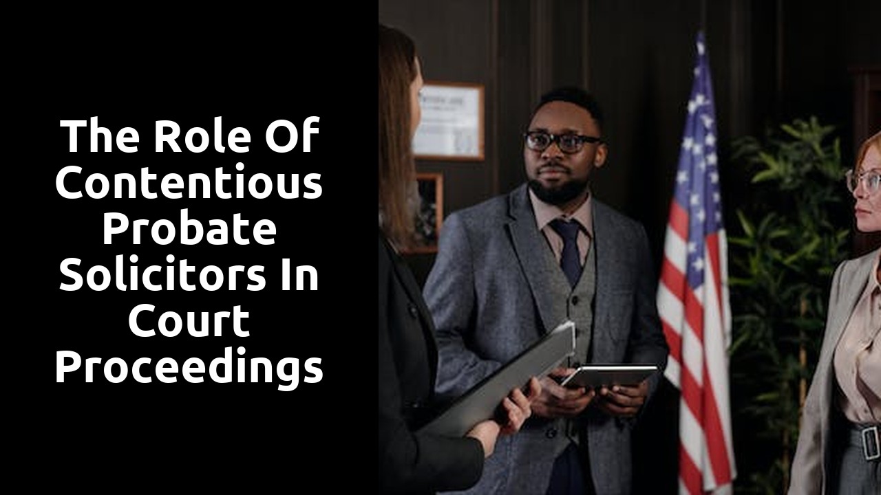 The Role of Contentious Probate Solicitors in Court Proceedings