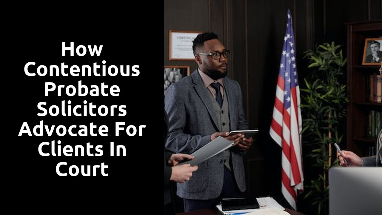 How Contentious Probate Solicitors Advocate for Clients in Court