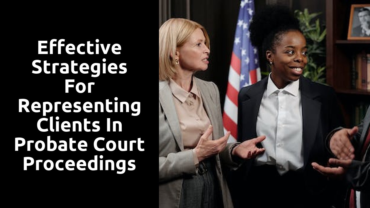 Effective Strategies for Representing Clients in Probate Court Proceedings