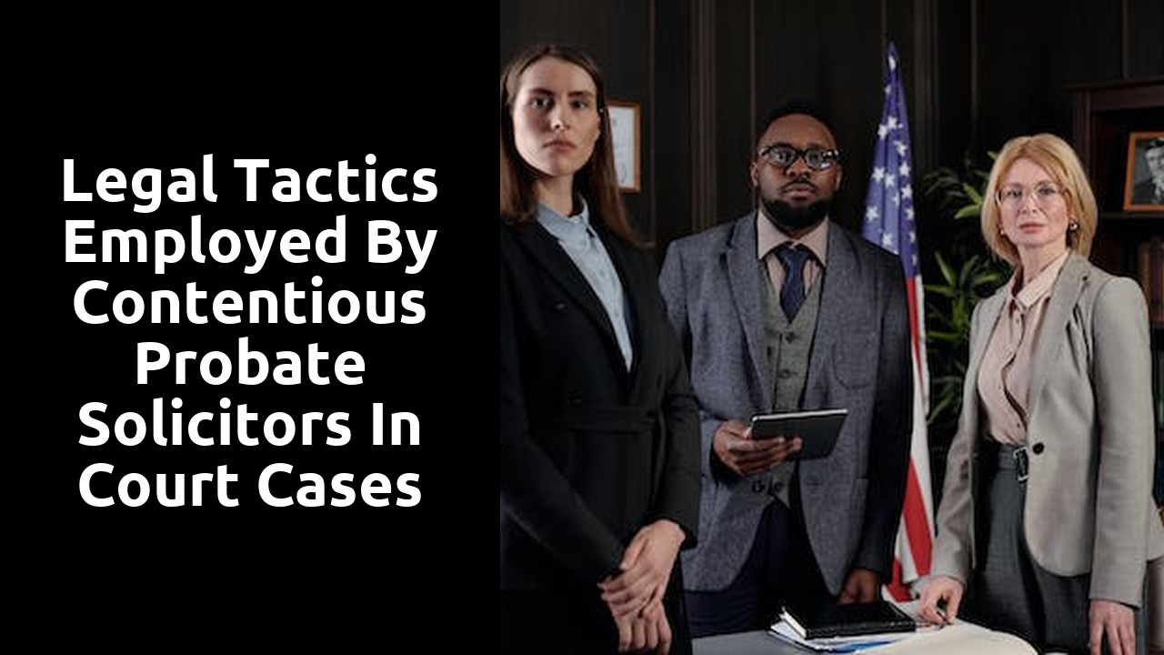 Legal Tactics Employed by Contentious Probate Solicitors in Court Cases