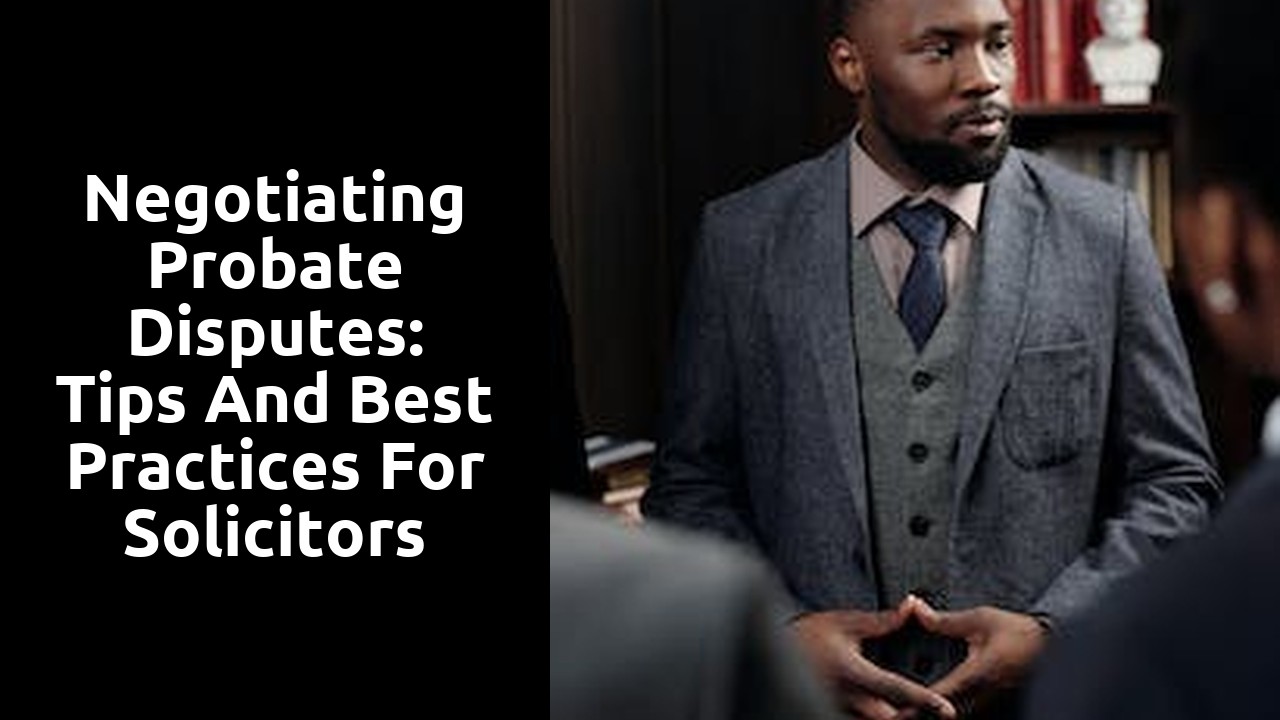 Negotiating Probate Disputes: Tips and Best Practices for Solicitors