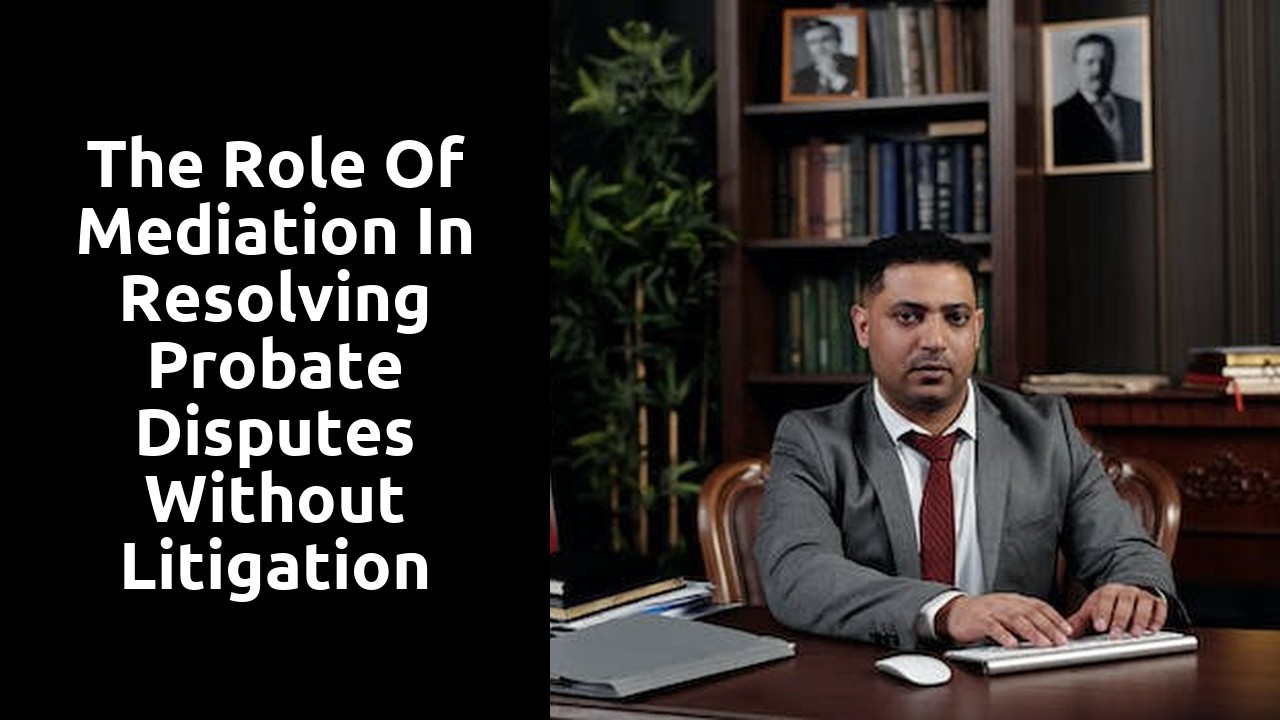 The Role of Mediation in Resolving Probate Disputes without Litigation