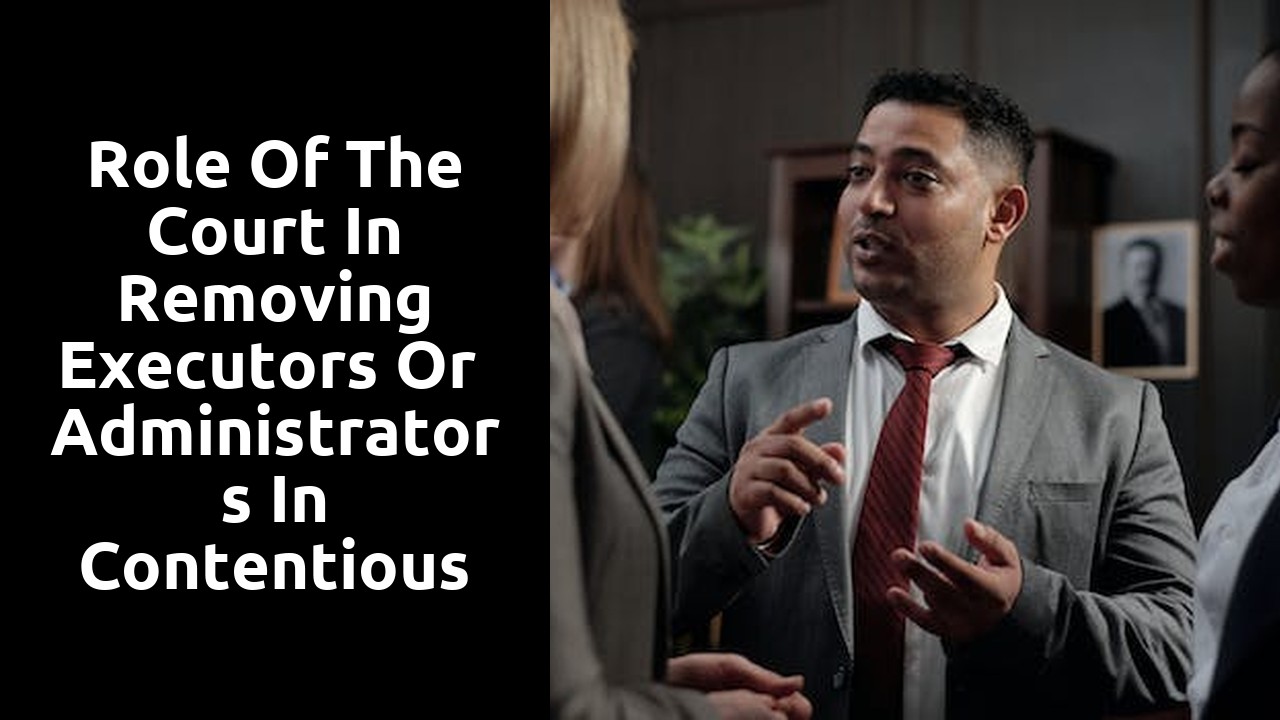 Role of the Court in Removing Executors or Administrators in Contentious Probate Cases