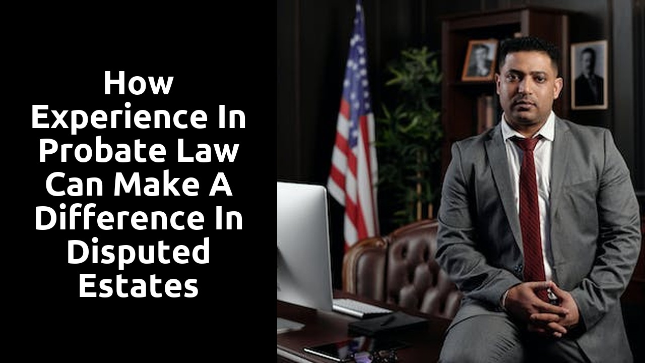How Experience in Probate Law Can Make a Difference in Disputed Estates