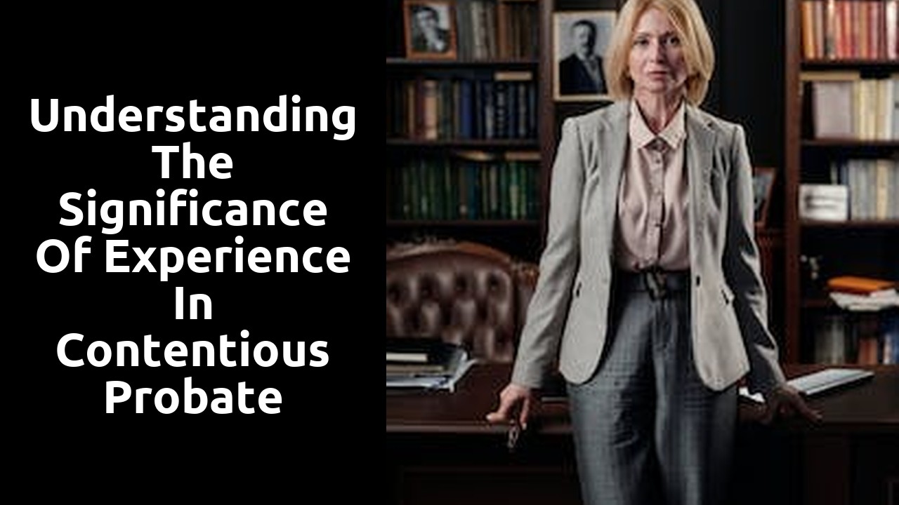 Understanding the Significance of Experience in Contentious Probate Matters