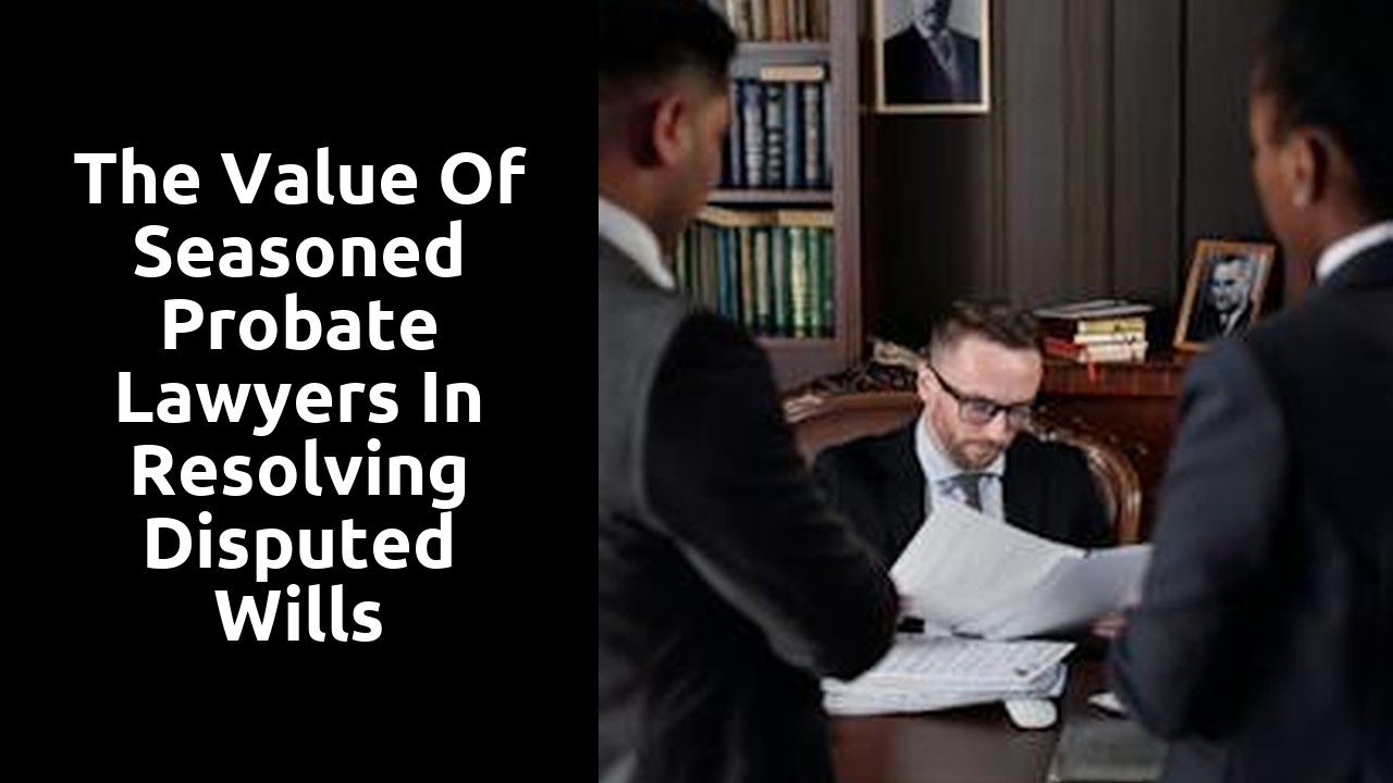 The Value of Seasoned Probate Lawyers in Resolving Disputed Wills