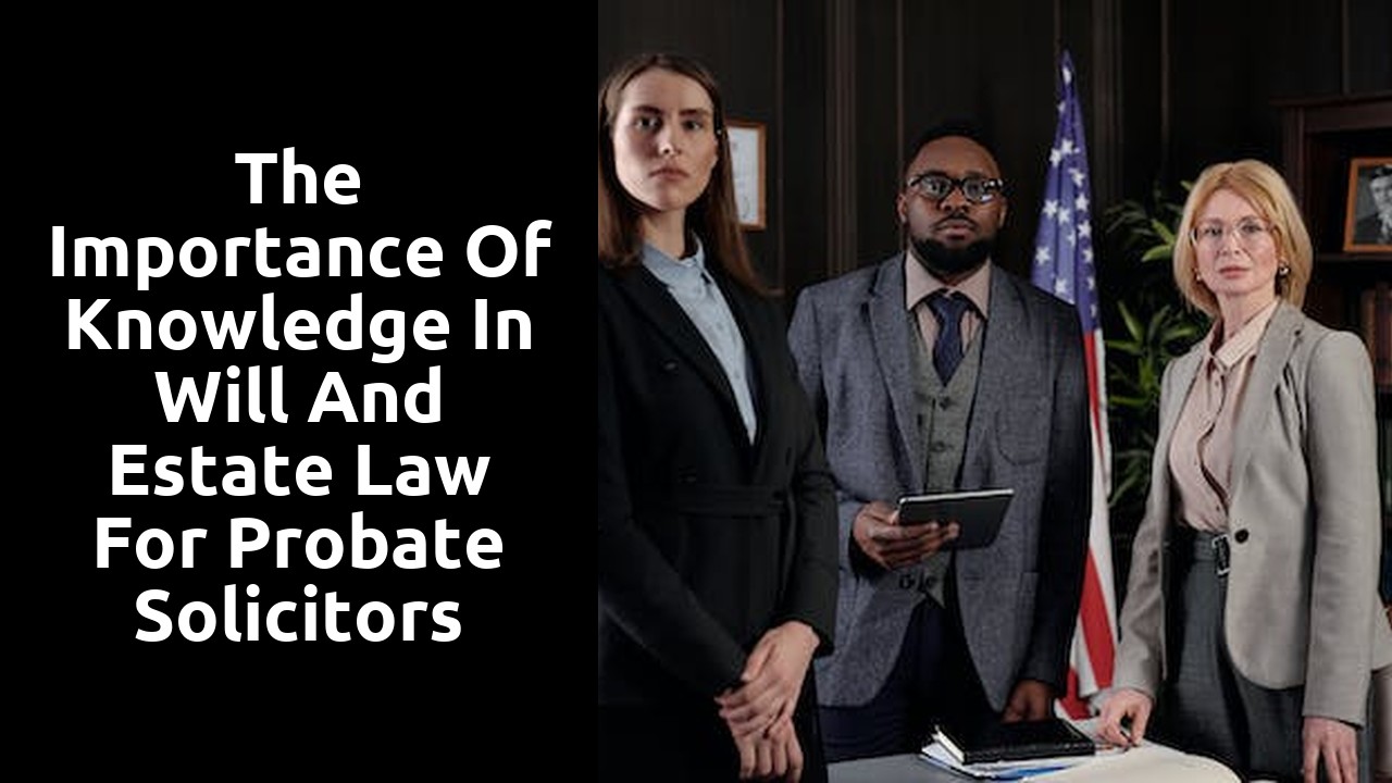 The importance of knowledge in will and estate law for probate solicitors