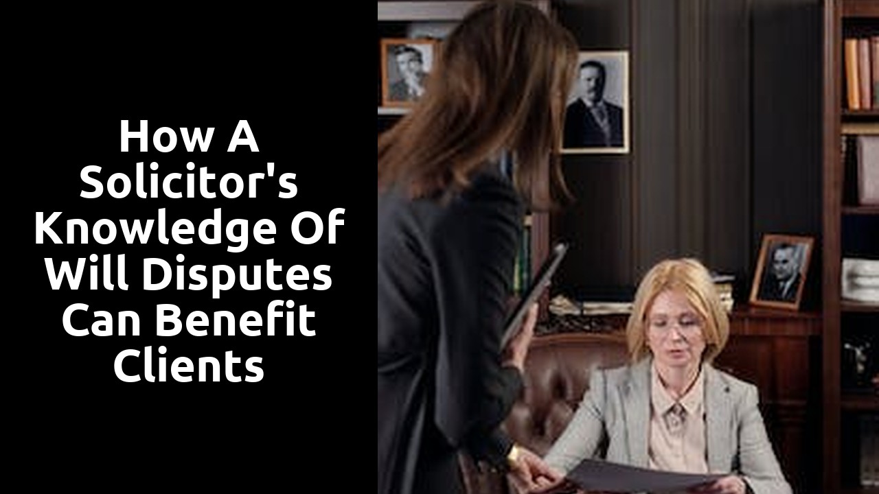 How a solicitor's knowledge of will disputes can benefit clients