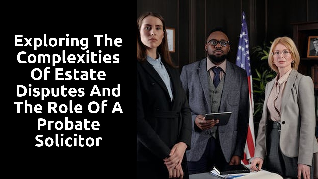 Exploring the complexities of estate disputes and the role of a probate solicitor