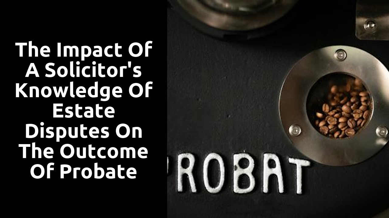 The impact of a solicitor's knowledge of estate disputes on the outcome of probate cases