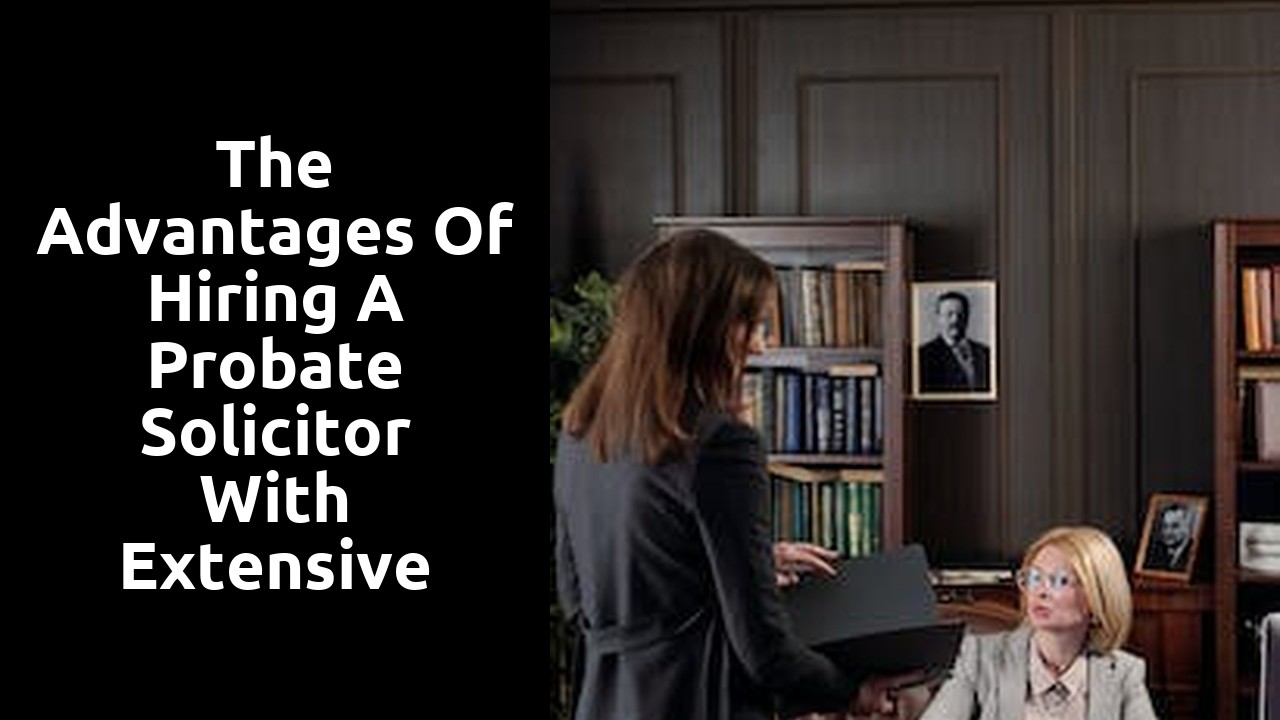 The advantages of hiring a probate solicitor with extensive knowledge in will and estate disputes