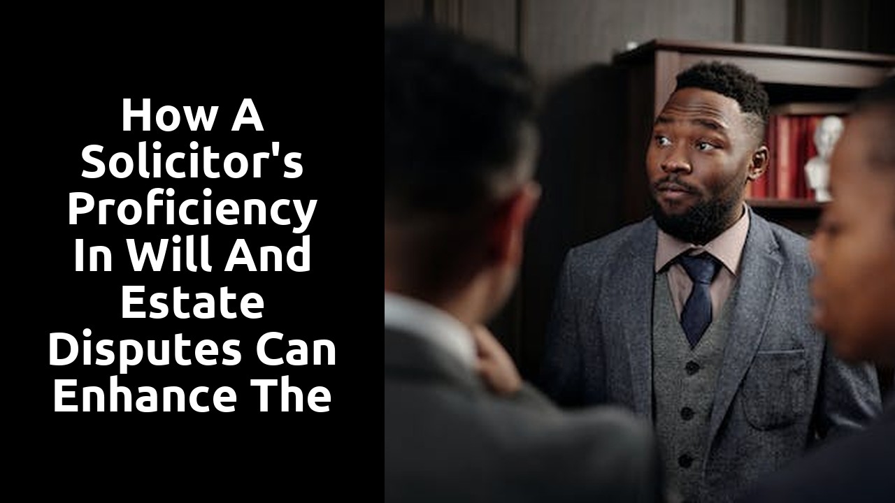How a solicitor's proficiency in will and estate disputes can enhance the probate process