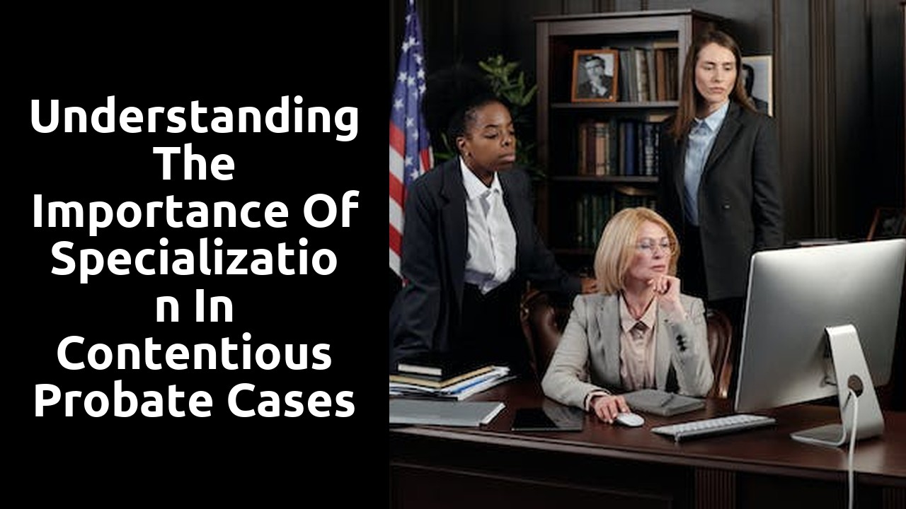 Understanding the Importance of Specialization in Contentious Probate Cases