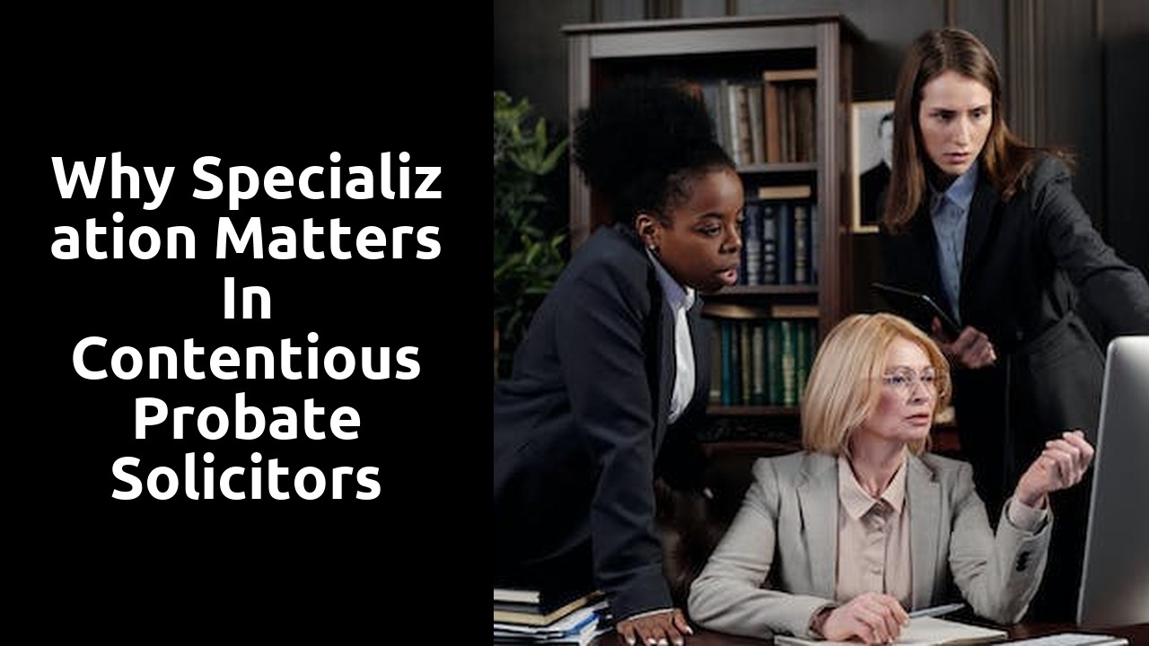 Why Specialization Matters in Contentious Probate Solicitors